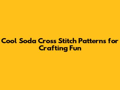 Cool Soda Cross Stitch Patterns for Crafting Fun