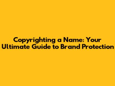 Copyrighting a Name: Your Ultimate Guide to Brand Protection
