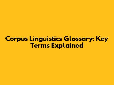 Corpus Linguistics Glossary: Key Terms Explained