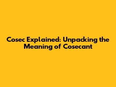 Cosec Explained: Unpacking the Meaning of Cosecant