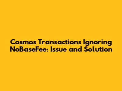 Cosmos Transactions Ignoring NoBaseFee: Issue and Solution