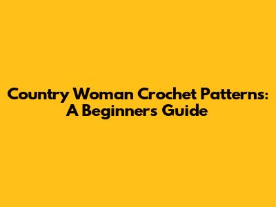 Country Woman Crochet Patterns: A Beginner's Guide
