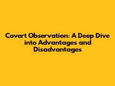 Covert Observation: A Deep Dive into Advantages and Disadvantages