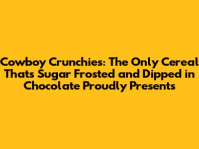 Cowboy Crunchies: The Only Cereal That's Sugar Frosted and Dipped in Chocolate Proudly Presents