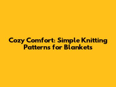 Cozy Comfort: Simple Knitting Patterns for Blankets
