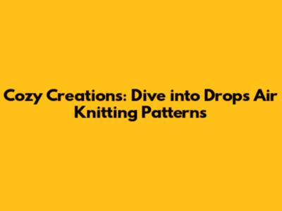 Cozy Creations: Dive into Drops Air Knitting Patterns