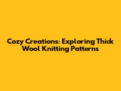 Cozy Creations: Exploring Thick Wool Knitting Patterns
