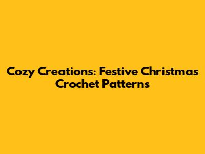 Cozy Creations: Festive Christmas Crochet Patterns