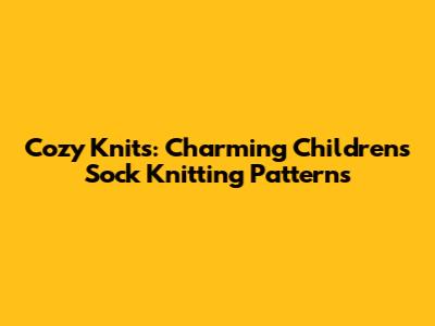 Cozy Knits: Charming Children's Sock Knitting Patterns