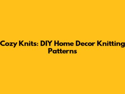 Cozy Knits: DIY Home Decor Knitting Patterns