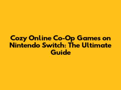 Cozy Online Co-Op Games on Nintendo Switch: The Ultimate Guide