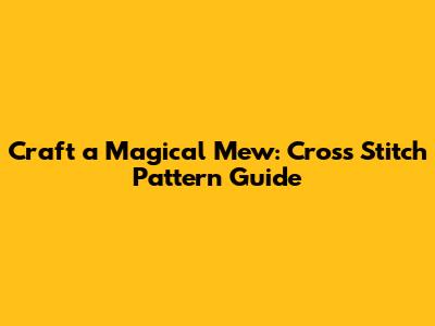 Craft a Magical Mew: Cross Stitch Pattern Guide