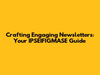 Crafting Engaging Newsletters: Your IPSEIFIGMASE Guide
