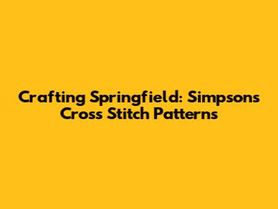 Crafting Springfield: Simpsons Cross Stitch Patterns