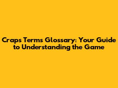 Craps Terms Glossary: Your Guide to Understanding the Game
