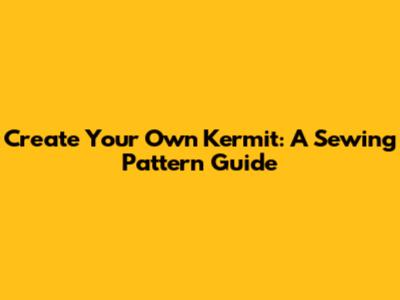 Create Your Own Kermit: A Sewing Pattern Guide