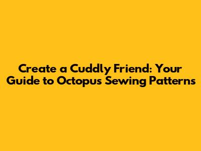 Create a Cuddly Friend: Your Guide to Octopus Sewing Patterns