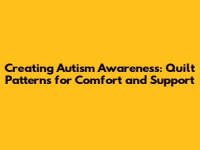 Creating Autism Awareness: Quilt Patterns for Comfort and Support