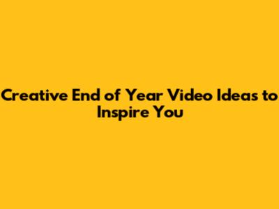 Creative End of Year Video Ideas to Inspire You