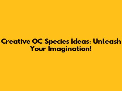 Creative OC Species Ideas: Unleash Your Imagination!