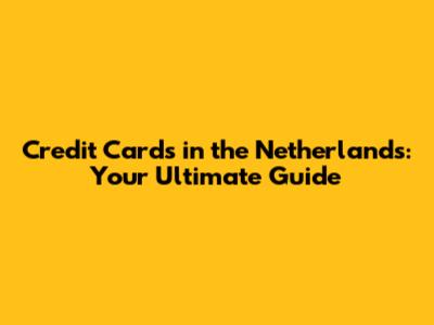 Credit Cards in the Netherlands: Your Ultimate Guide
