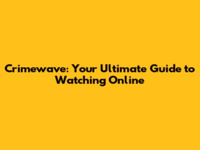 Crimewave: Your Ultimate Guide to Watching Online