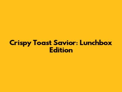 Crispy Toast Savior: Lunchbox Edition