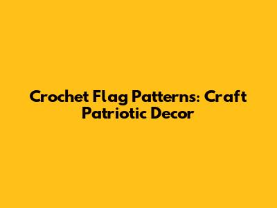 Crochet Flag Patterns: Craft Patriotic Decor