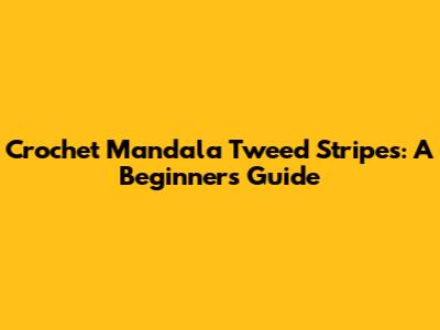 Crochet Mandala Tweed Stripes: A Beginner's Guide