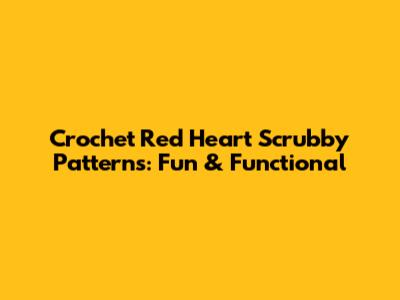 Crochet Red Heart Scrubby Patterns: Fun & Functional