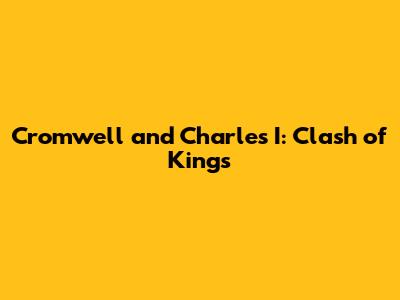 Cromwell and Charles I: Clash of Kings