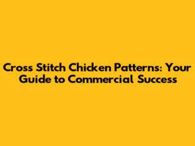 Cross Stitch Chicken Patterns: Your Guide to Commercial Success