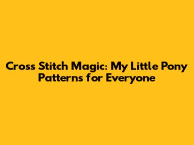 Cross Stitch Magic: My Little Pony Patterns for Everyone