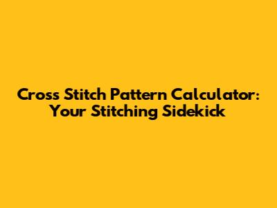 Cross Stitch Pattern Calculator: Your Stitching Sidekick