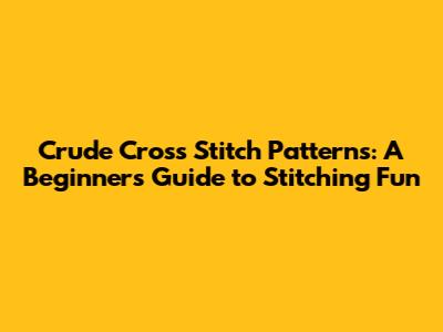 Crude Cross Stitch Patterns: A Beginner's Guide to Stitching Fun