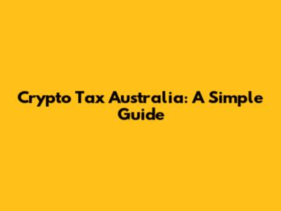Crypto Tax Australia: A Simple Guide