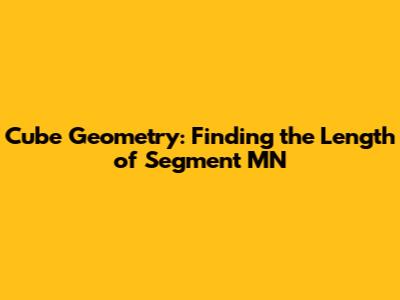 Cube Geometry: Finding the Length of Segment MN