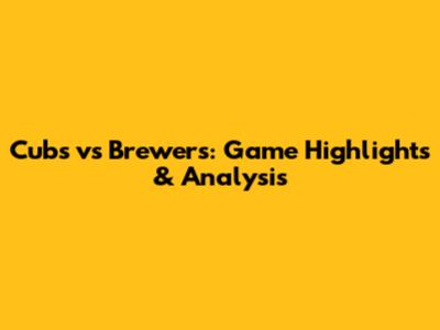 Cubs vs Brewers: Game Highlights & Analysis