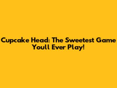 Cupcake Head: The Sweetest Game You'll Ever Play!