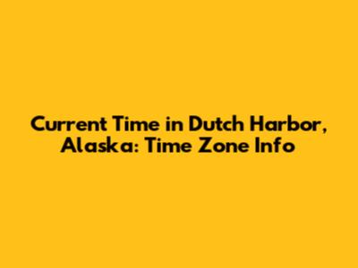 Current Time in Dutch Harbor, Alaska: Time Zone Info