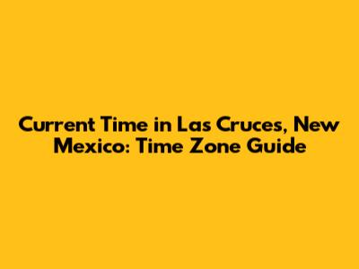 Current Time in Las Cruces, New Mexico: Time Zone Guide