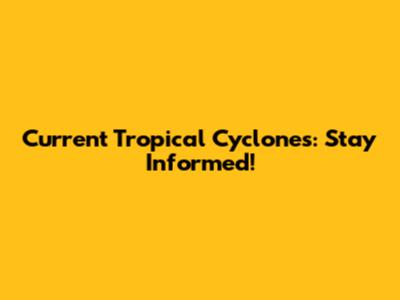 Current Tropical Cyclones: Stay Informed!