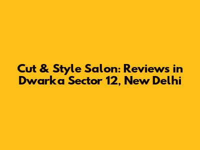 Cut & Style Salon: Reviews in Dwarka Sector 12, New Delhi