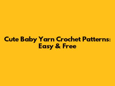 Cute Baby Yarn Crochet Patterns: Easy & Free