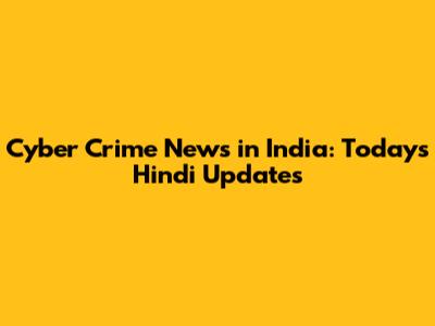 Cyber Crime News in India: Today's Hindi Updates