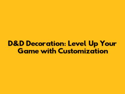 D&D Decoration: Level Up Your Game with Customization