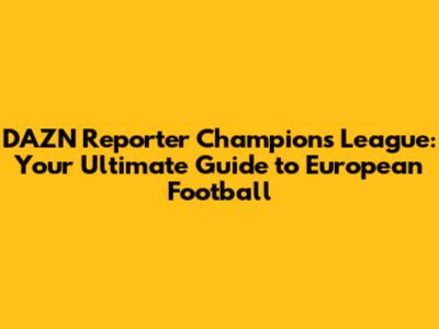 DAZN Reporter Champions League: Your Ultimate Guide to European Football