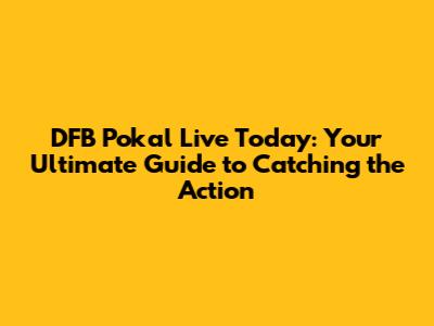DFB Pokal Live Today: Your Ultimate Guide to Catching the Action