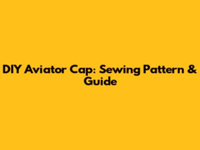 DIY Aviator Cap: Sewing Pattern & Guide