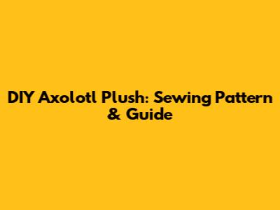 DIY Axolotl Plush: Sewing Pattern & Guide